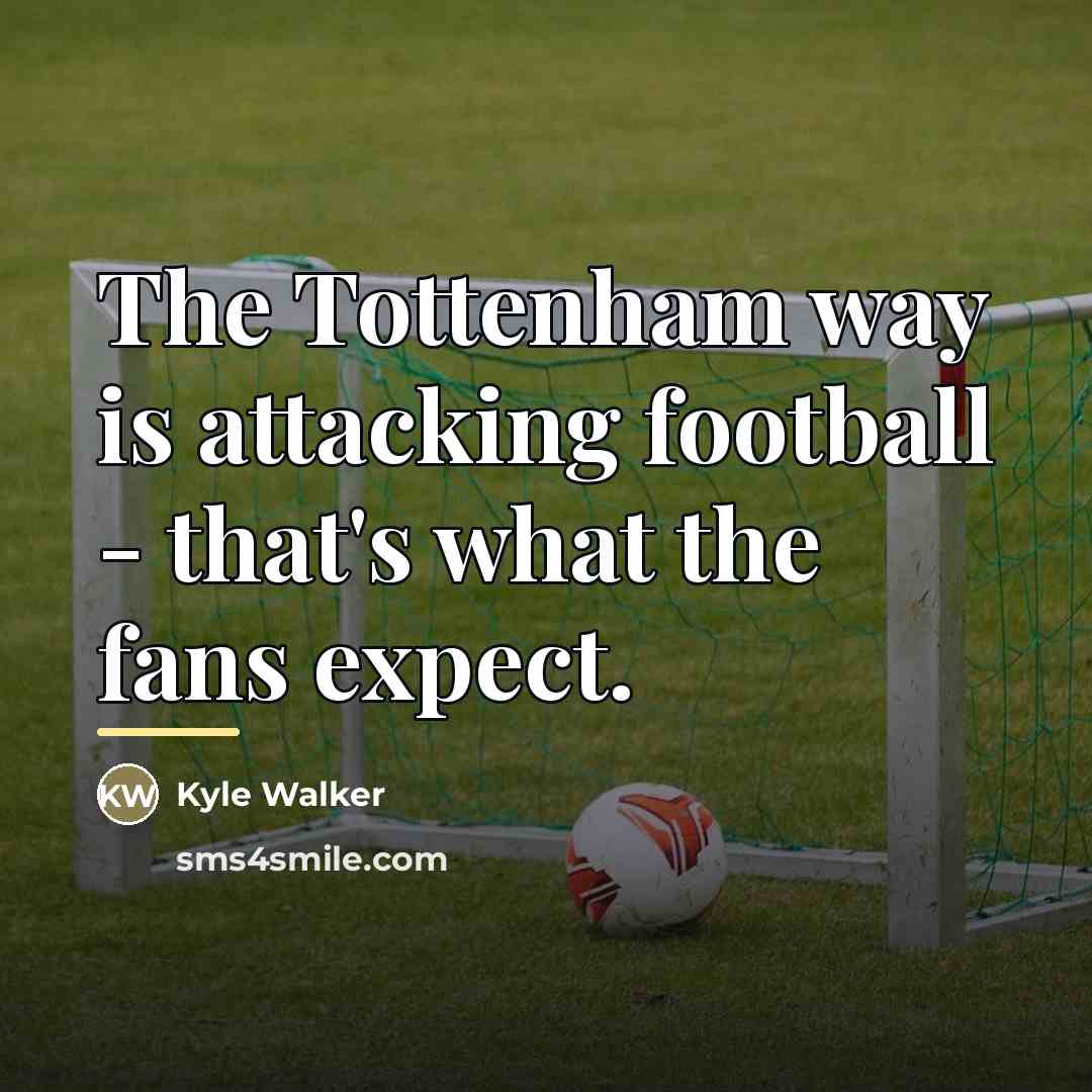 “The Tottenham way is attacking football - that's what the…” quote by Kyle Walker