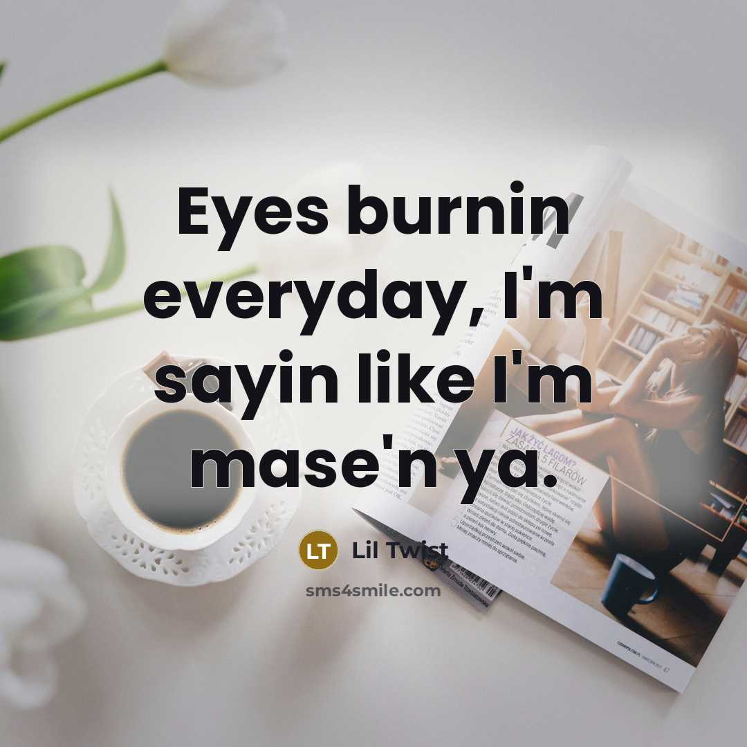 “Eyes burnin everyday, I'm sayin like I'm mase'n ya.” quote by Lil Twist