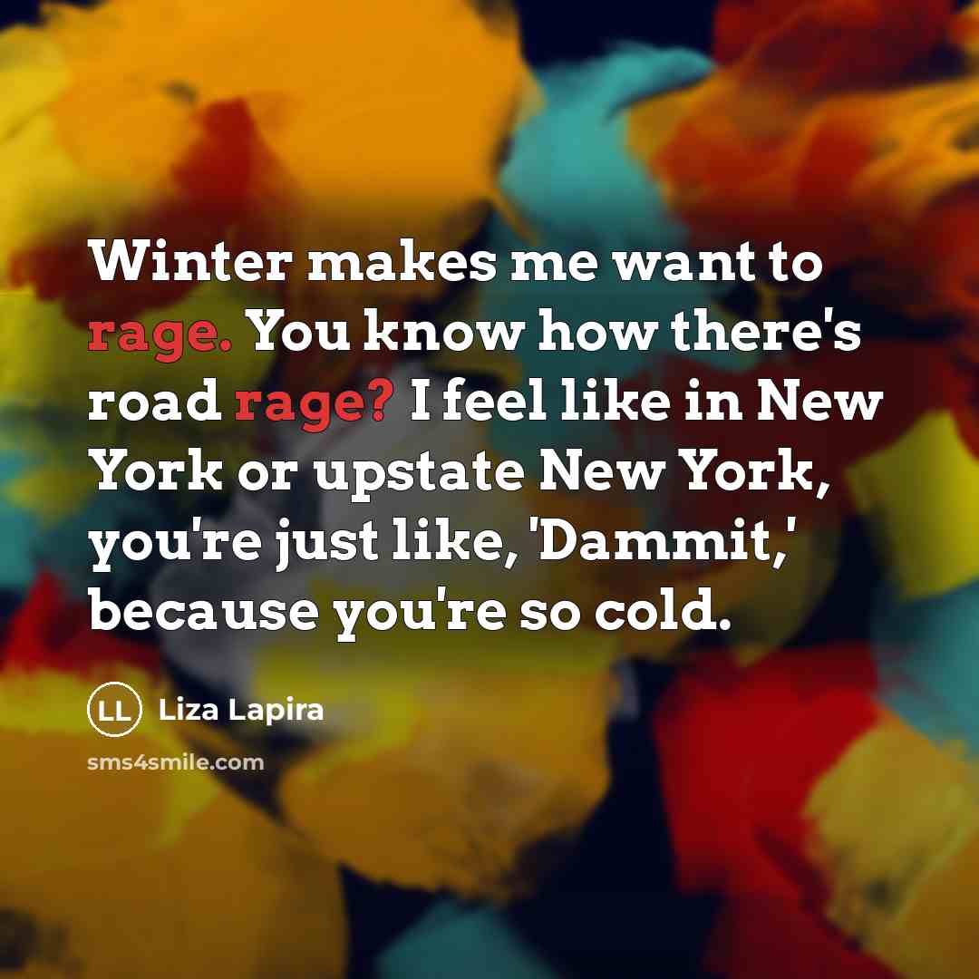 “Winter makes me want to rage. You know how there's…” quote by Liza Lapira