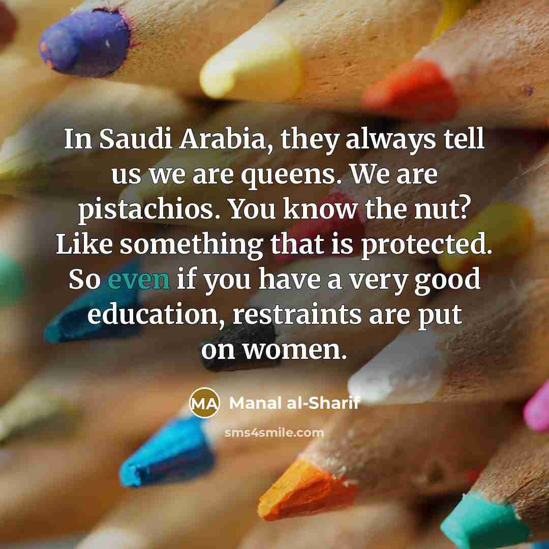 “In Saudi Arabia, they always tell us we are queens.…” quote by Manal al-Sharif
