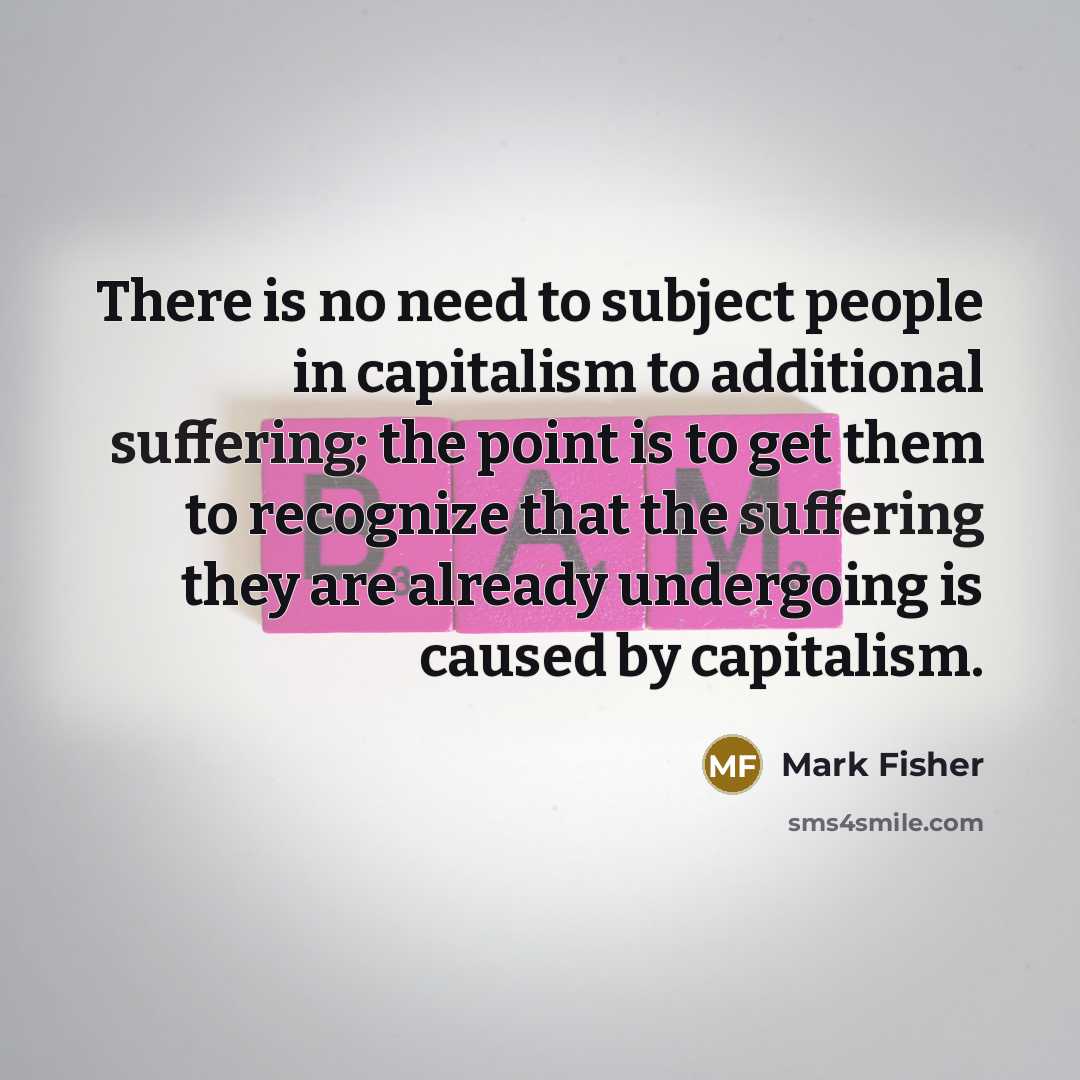 “There is no need to subject people in capitalism to…” quote by Mark Fisher