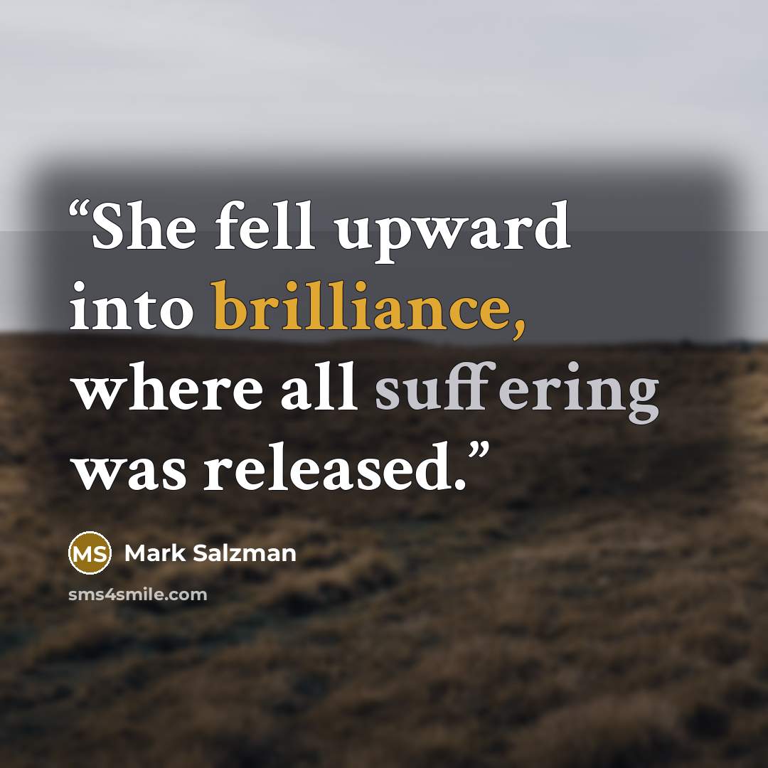 “She fell upward into brilliance, where all suffering was released.” quote by Mark Salzman