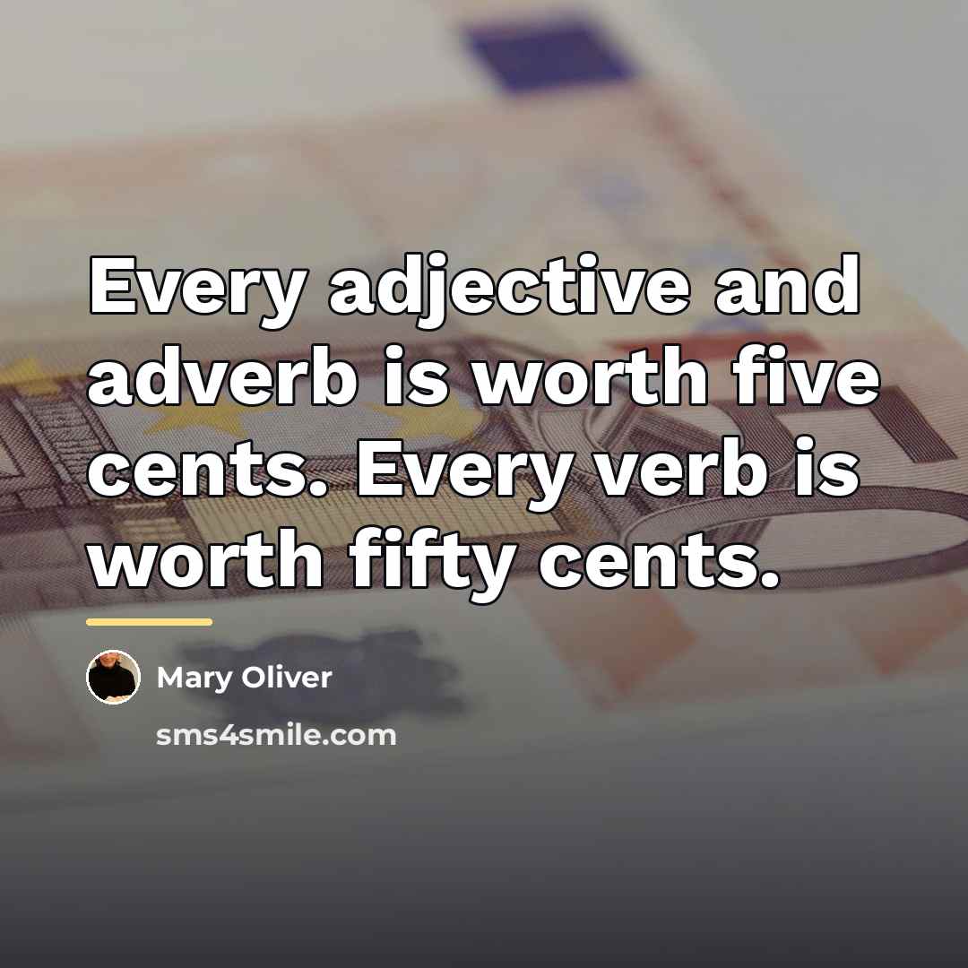 “Every adjective and adverb is worth five cents. Every verb…” quote by Mary Oliver