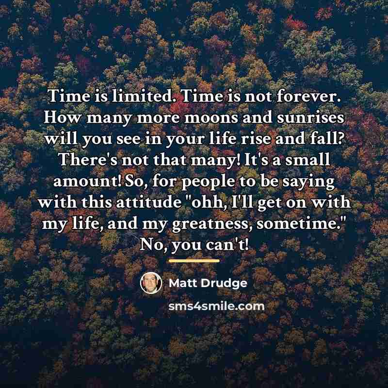 “Time is limited. Time is not forever. How many more…” quote by Matt Drudge