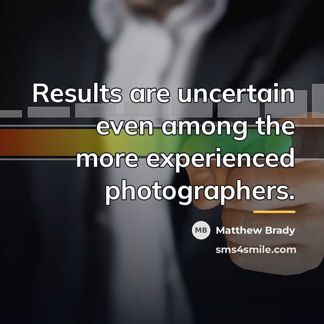 “Results are uncertain even among the more experienced photographers.…” quote by Matthew Brady