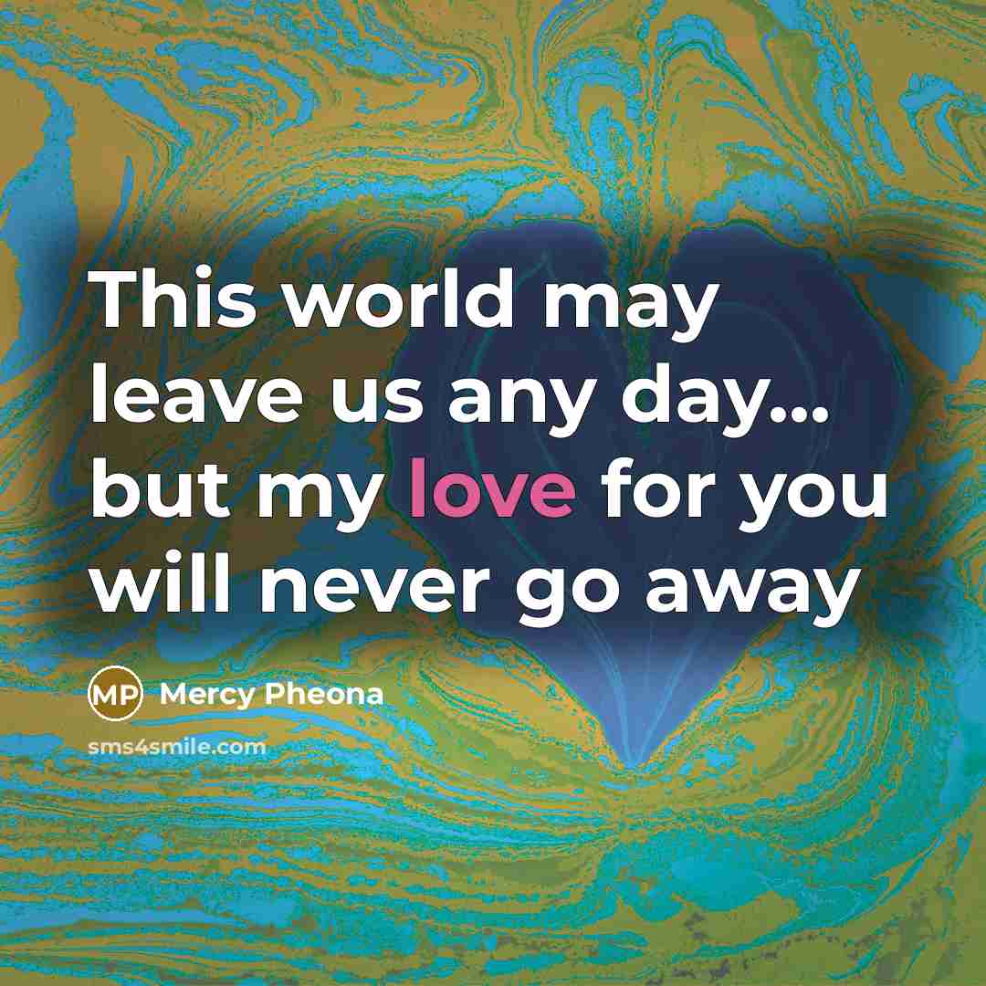 “This world may leave us any day... but my love…” quote by Mercy Pheona