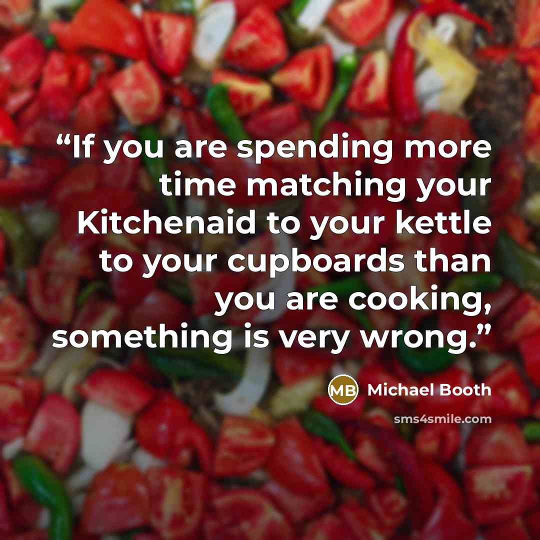 “If you are spending more time matching your Kitchenaid to your kettle to your cupboards than you are cooking, something is very wrong.” quote by Michael Booth