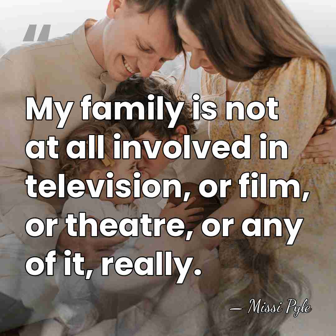My family is not at all involved in television, or film, or&hellip; - Missi Pyle