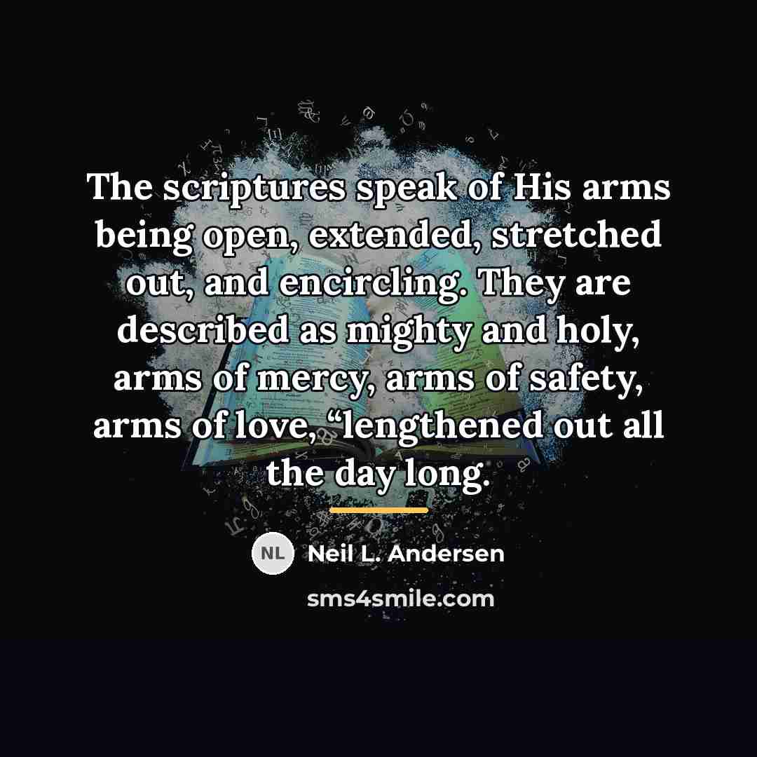 “The scriptures speak of His arms being open, extended, stretched…” quote by Neil L. Andersen