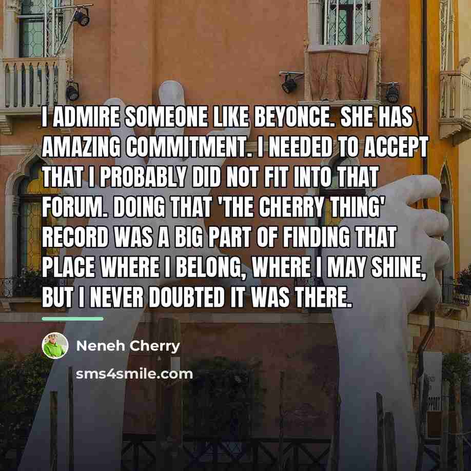“I admire someone like Beyonce. She has amazing commitment. I…” quote by Neneh Cherry