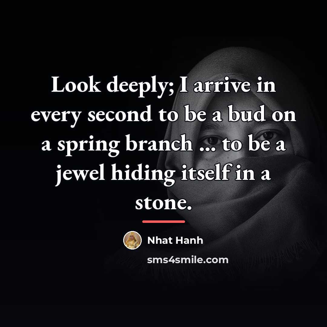 “Look deeply; I arrive in every second to be a…” quote by Nhat Hanh