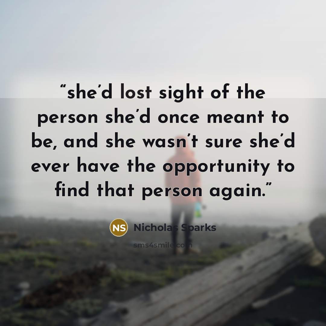 “she’d lost sight of the person she’d once meant to be, and she wasn’t sure she’d ever have the opportunity to find that person again.” quote by Nicholas Sparks