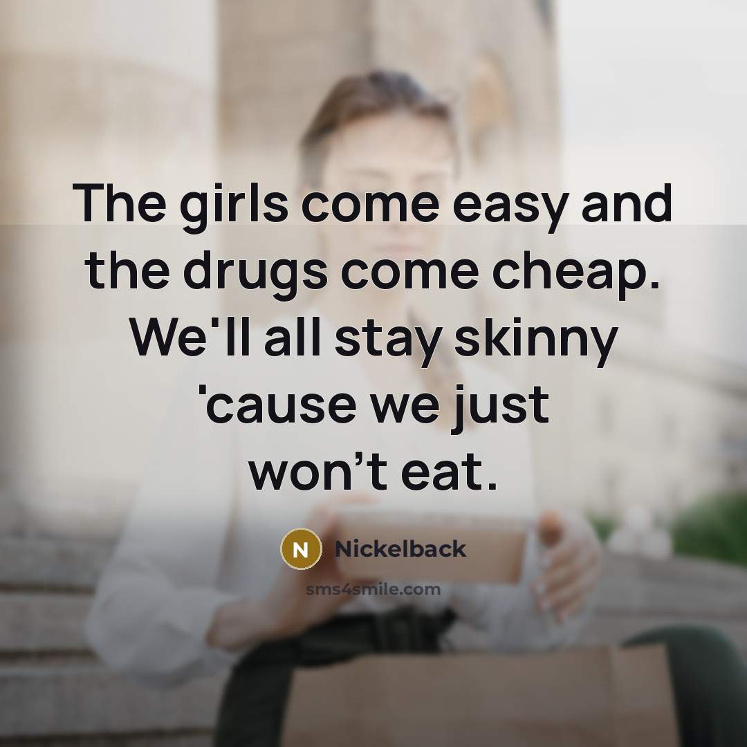 “The girls come easy and the drugs come cheap. We'll…” quote by Nickelback