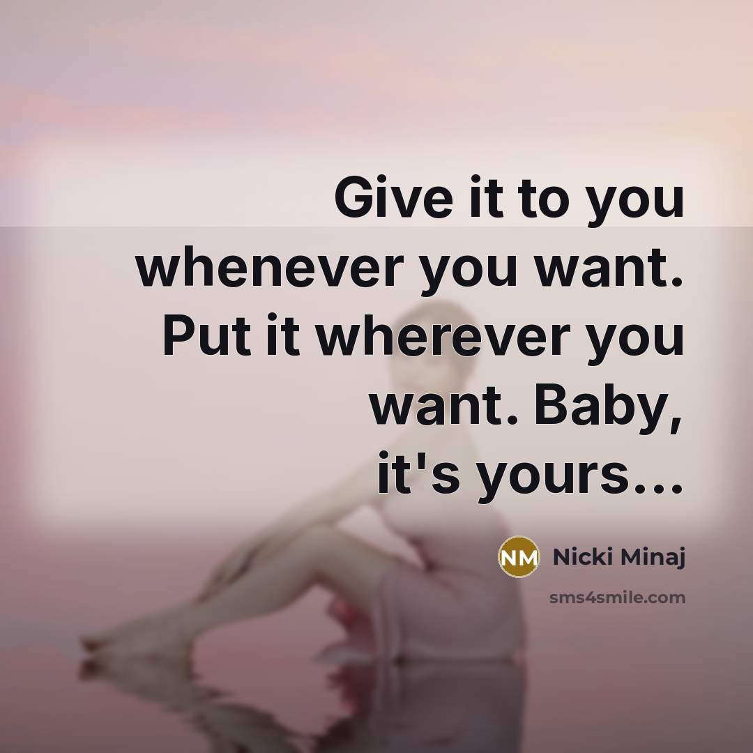 “Give it to you whenever you want. Put it wherever…” quote by Nicki Minaj