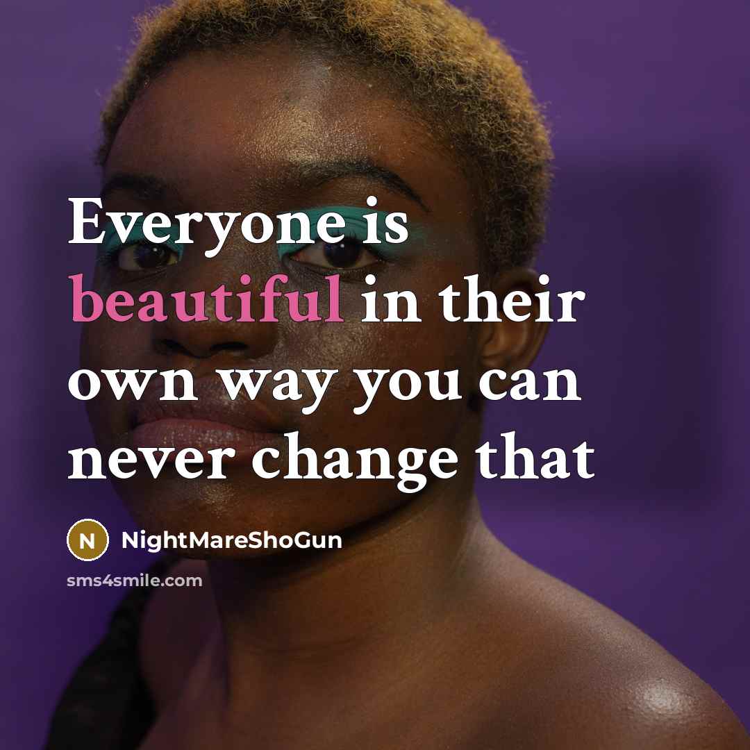 “Everyone is beautiful in their own way you can never change that” quote by NightMareShoGun