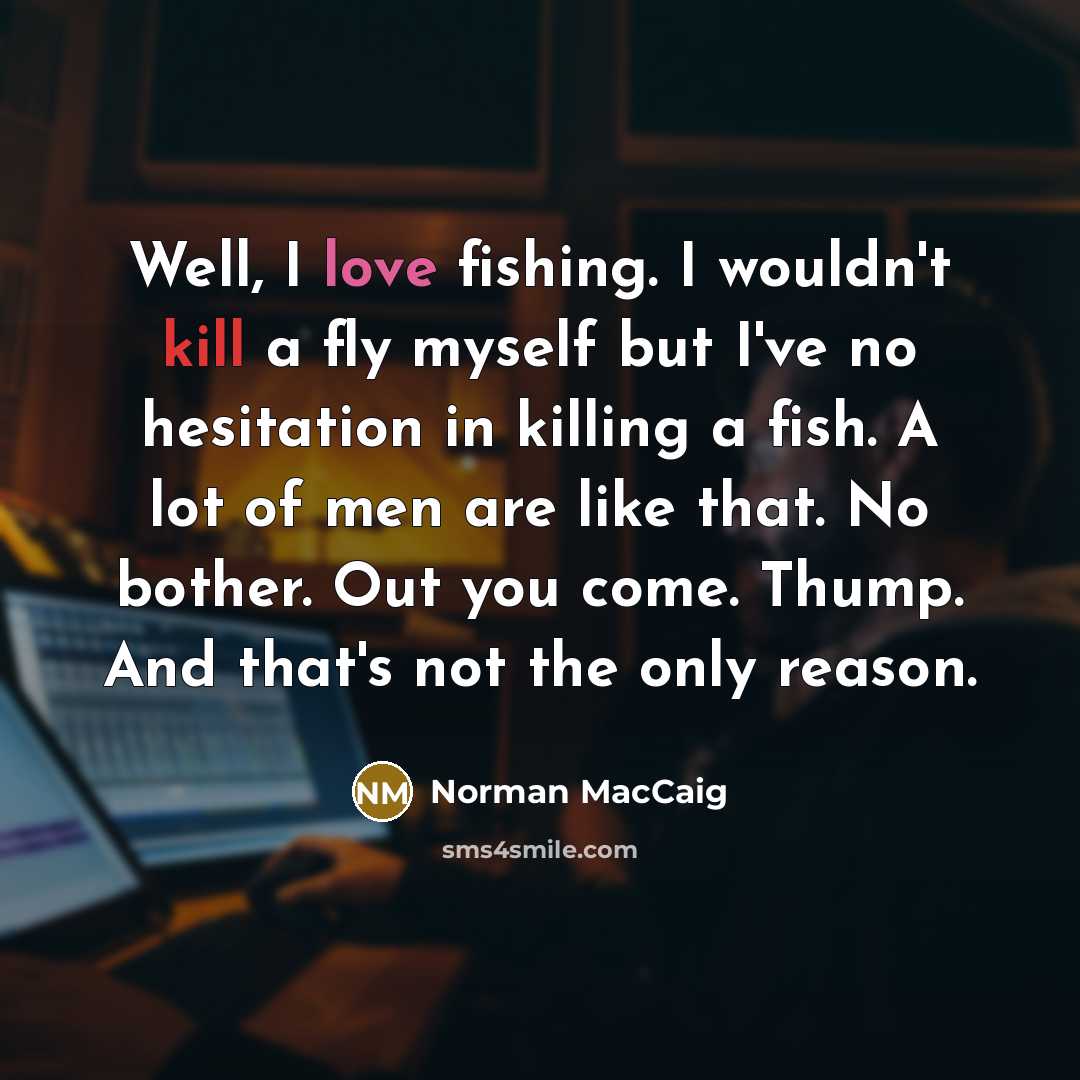 “Well, I love fishing. I wouldn't kill a fly myself…” quote by Norman MacCaig