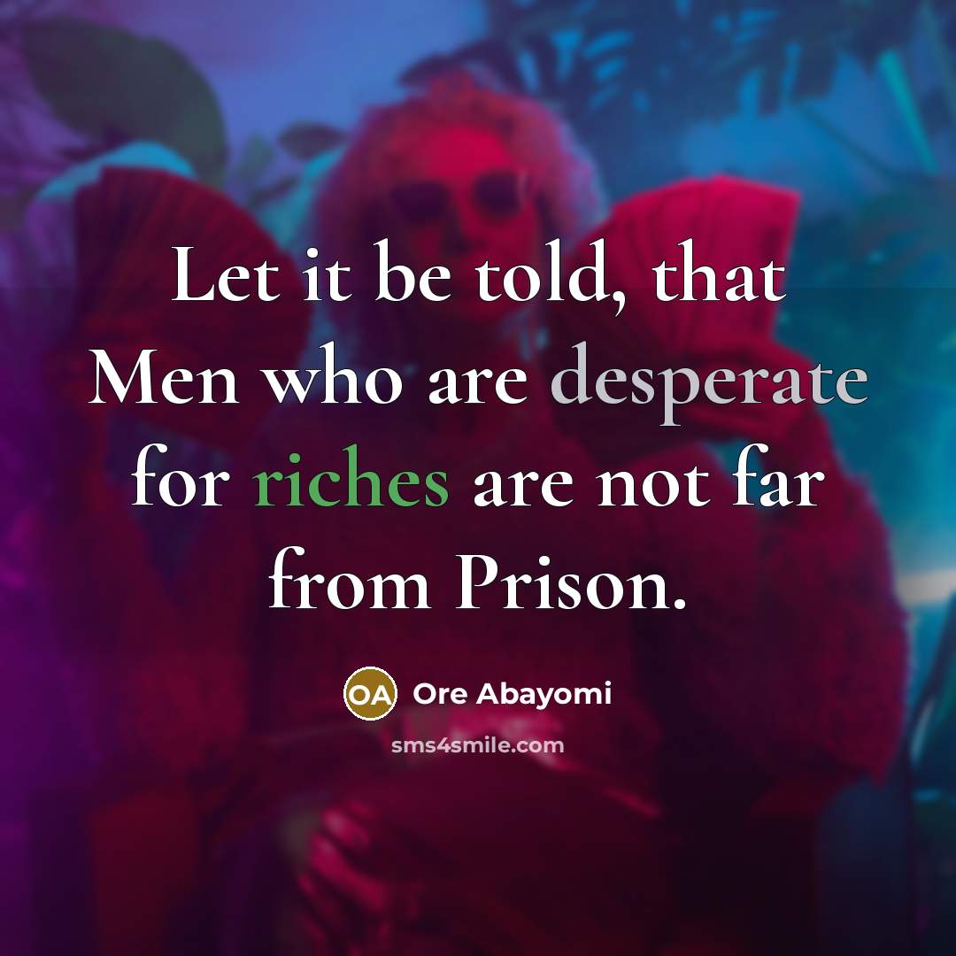 “Let it be told, that Men who are desperate for riches are not far from Prison.” quote by Ore Abayomi