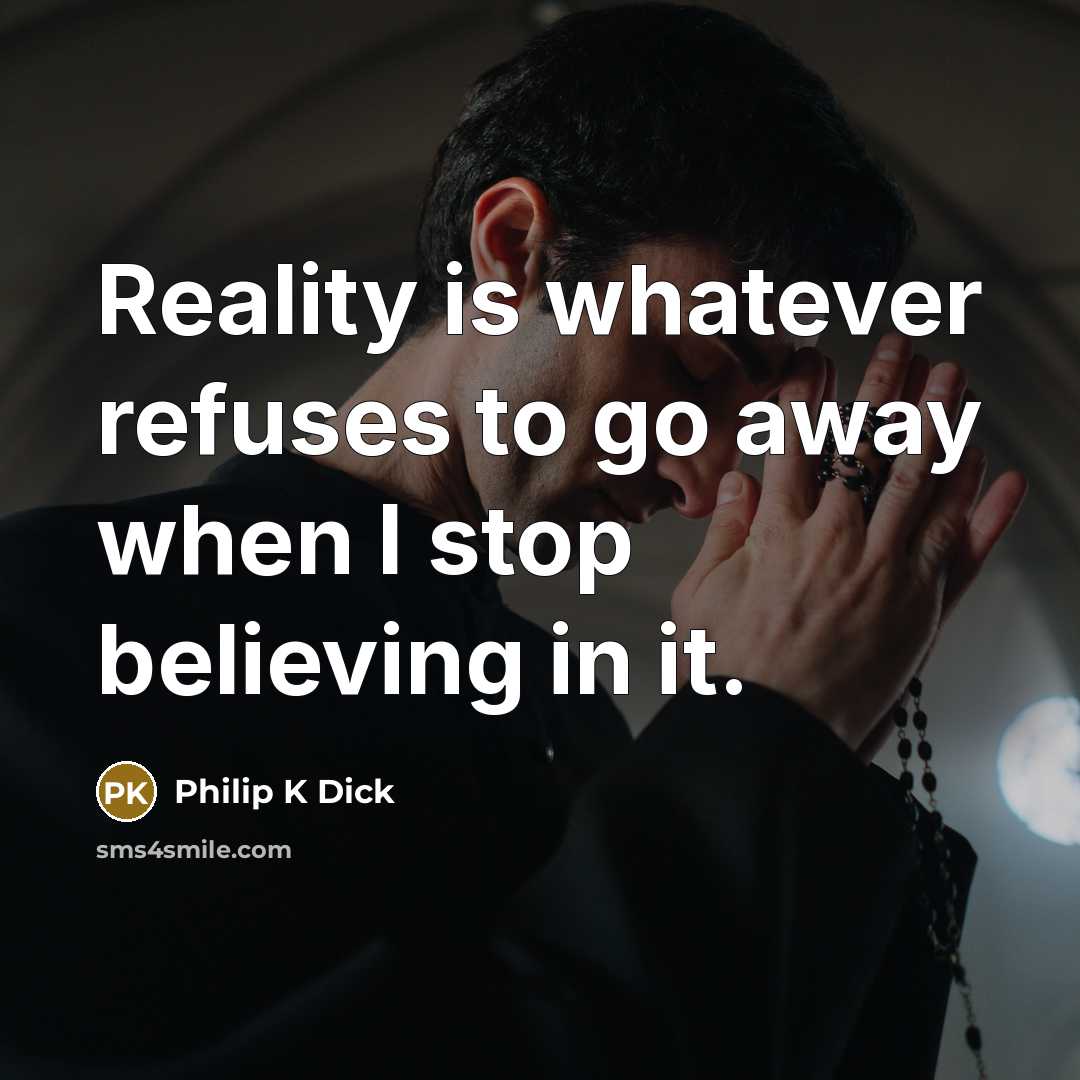 “Reality is whatever refuses to go away when I stop…” quote by Philip K Dick