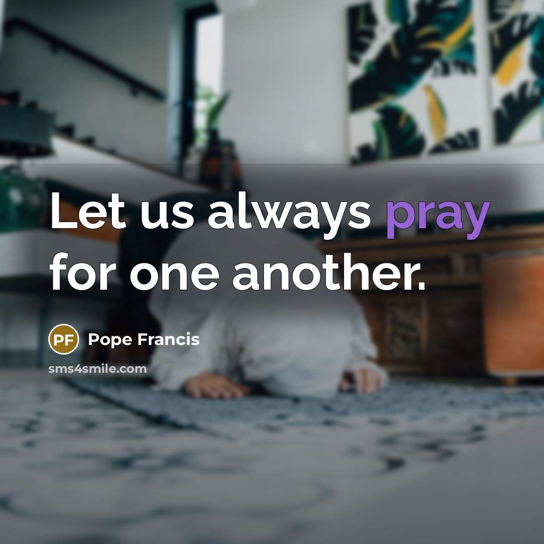 “Let us always pray for one another.…” quote by Pope Francis