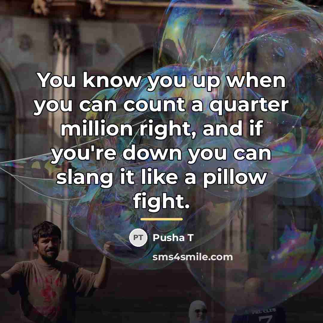 “You know you up when you can count a quarter…” quote by Pusha T