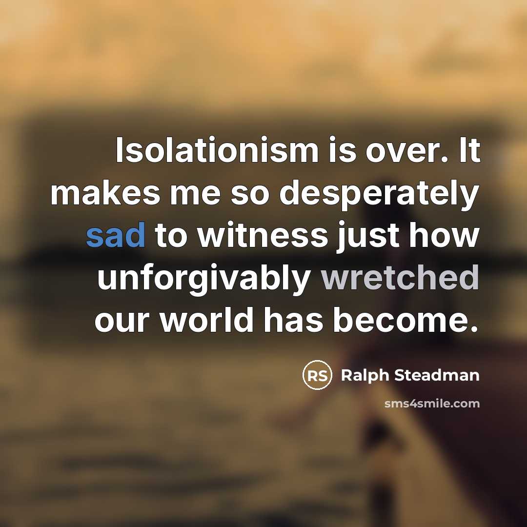 “Isolationism is over. It makes me so desperately sad to…” quote by Ralph Steadman