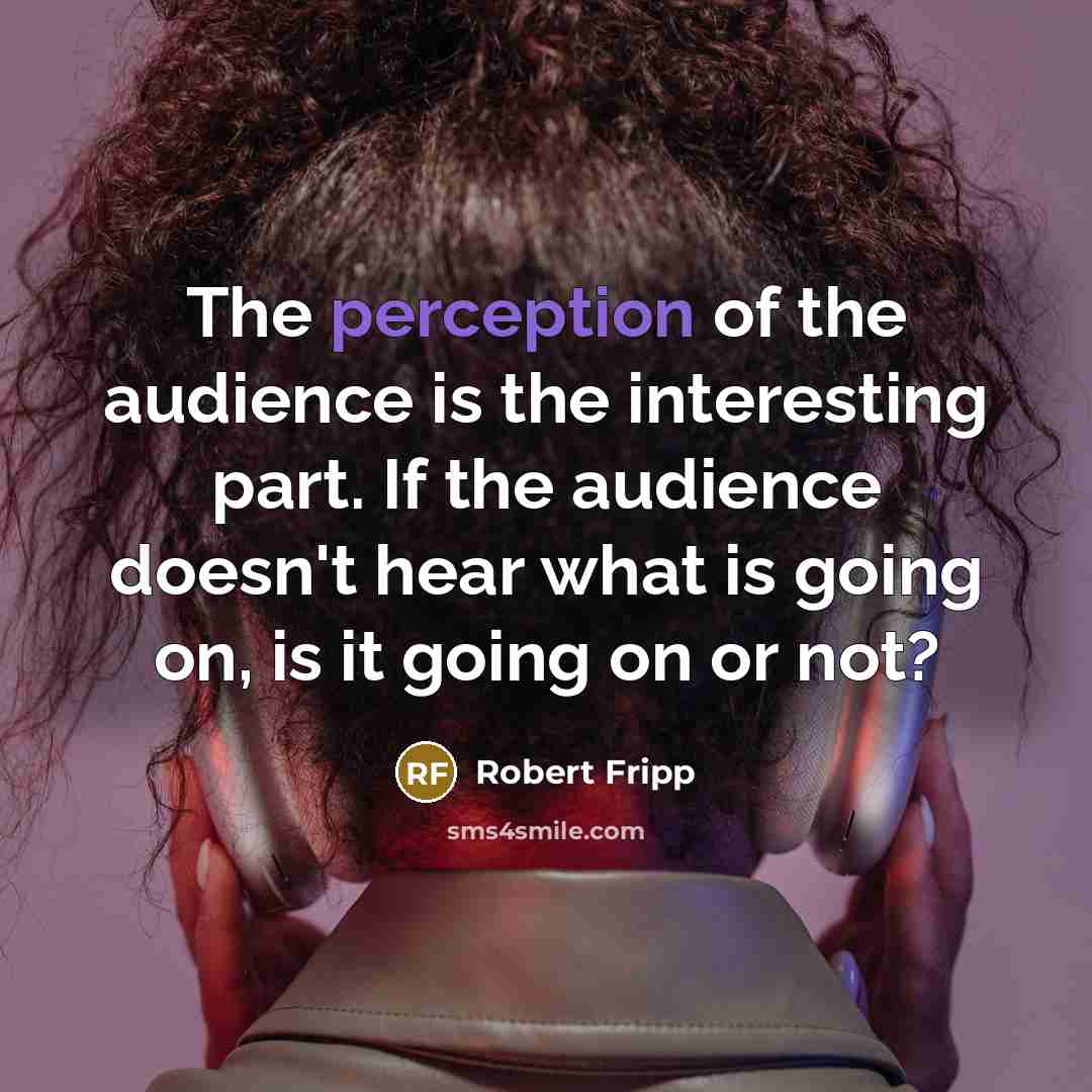 “The perception of the audience is the interesting part. If…” quote by Robert Fripp