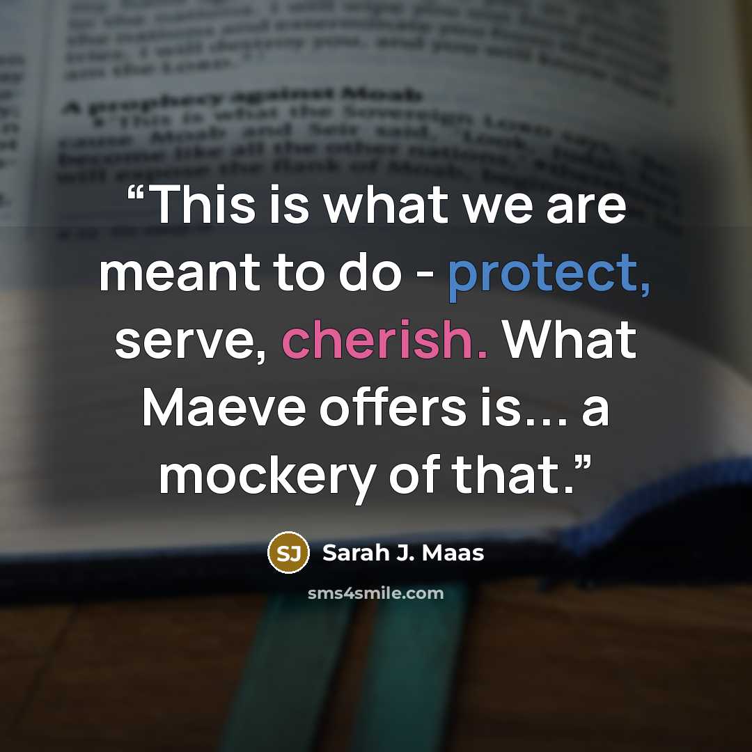 “This is what we are meant to do - protect, serve, cherish. What Maeve offers is... a mockery of that.” quote by Sarah J. Maas