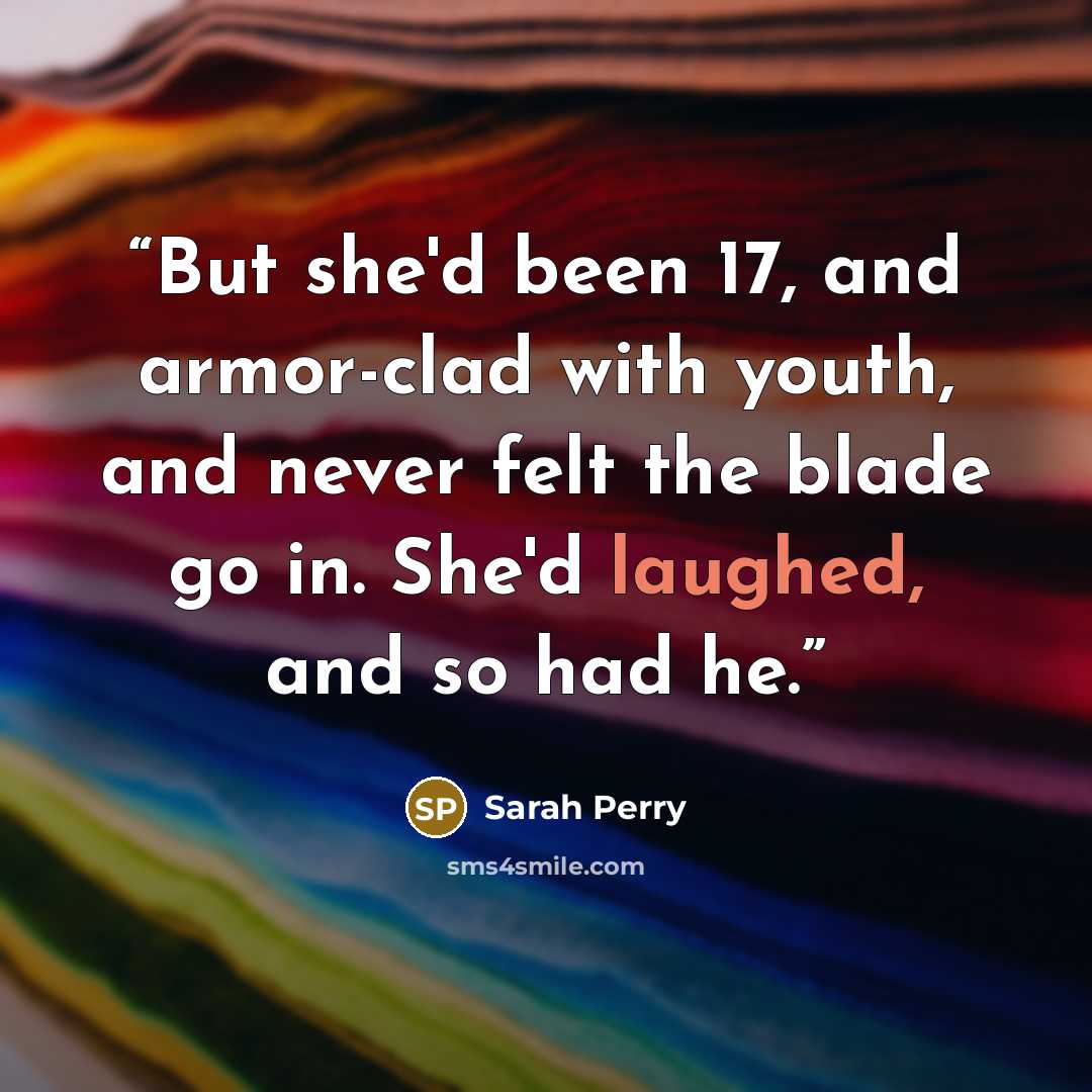 “But she'd been 17, and armor-clad with youth, and never felt the blade go in. She'd laughed, and so had he.” quote by Sarah Perry