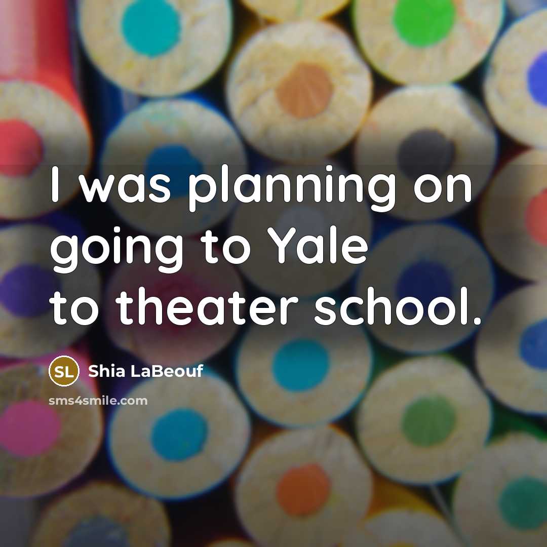 “I was planning on going to Yale to theater school.…” quote by Shia LaBeouf