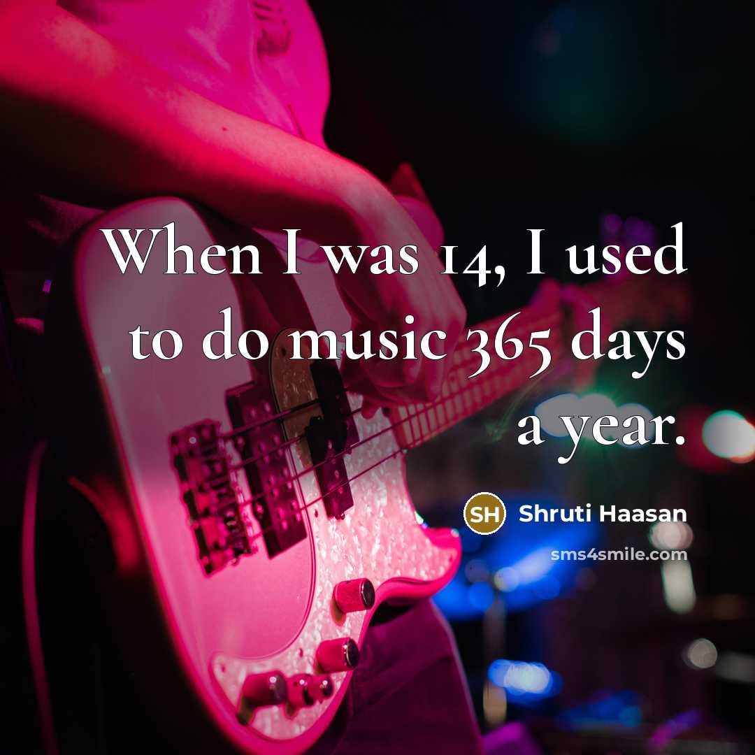 “When I was 14, I used to do music 365…” quote by Shruti Haasan