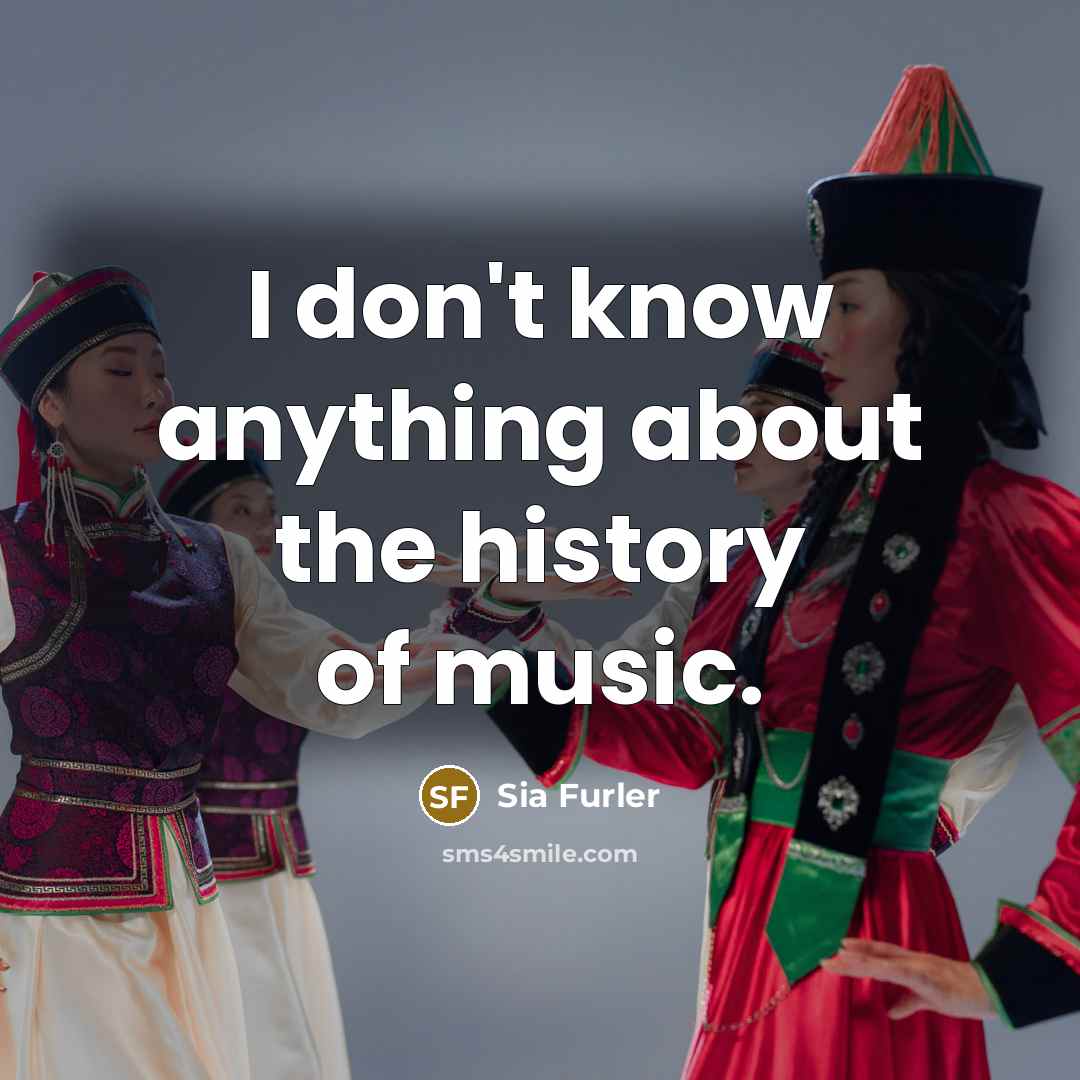 “I don't know anything about the history of music.…” quote by Sia Furler