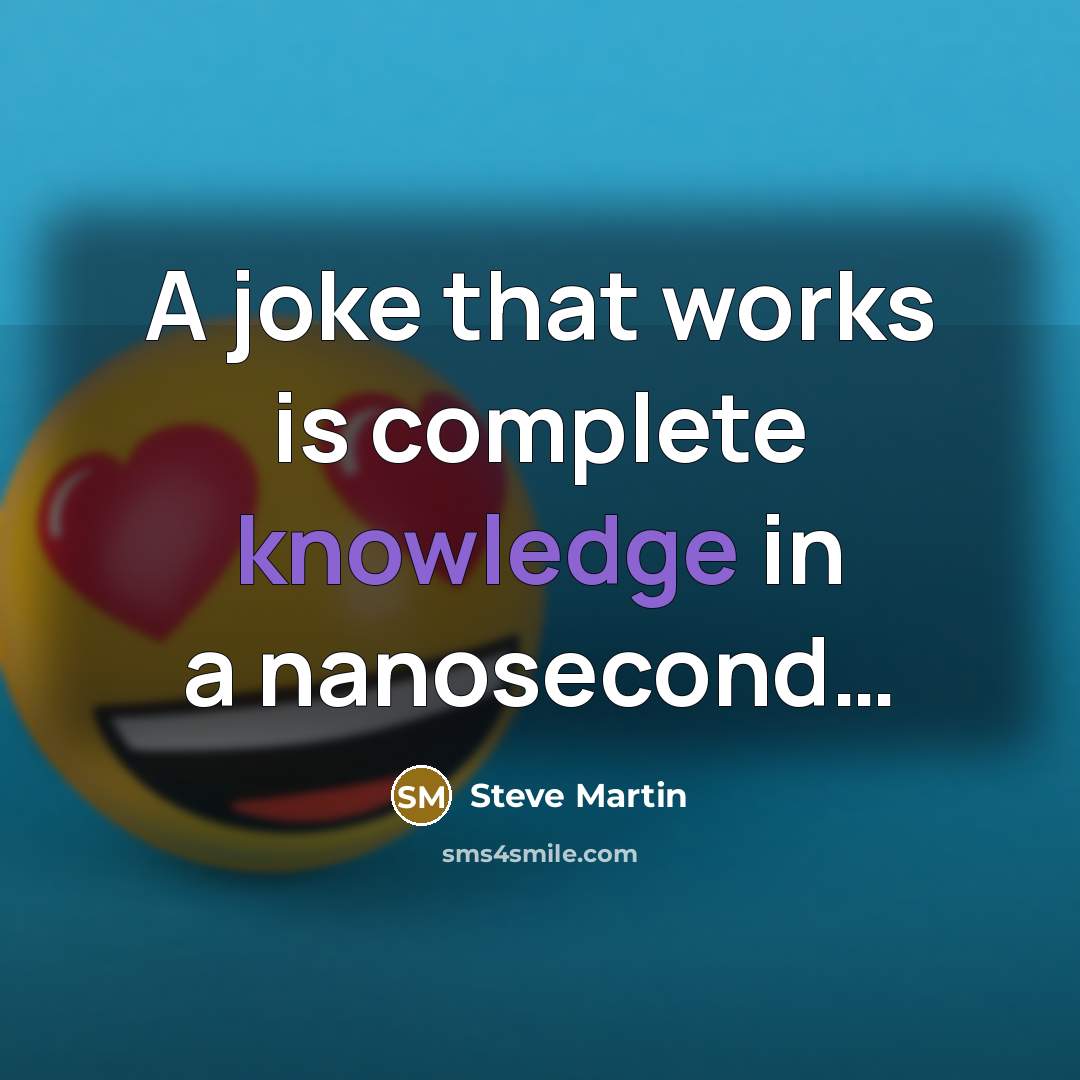 “A joke that works is complete knowledge in a nanosecond…” quote by Steve Martin