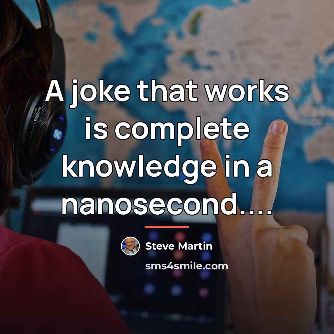 “A joke that works is complete knowledge in a nanosecond....…” quote by Steve Martin