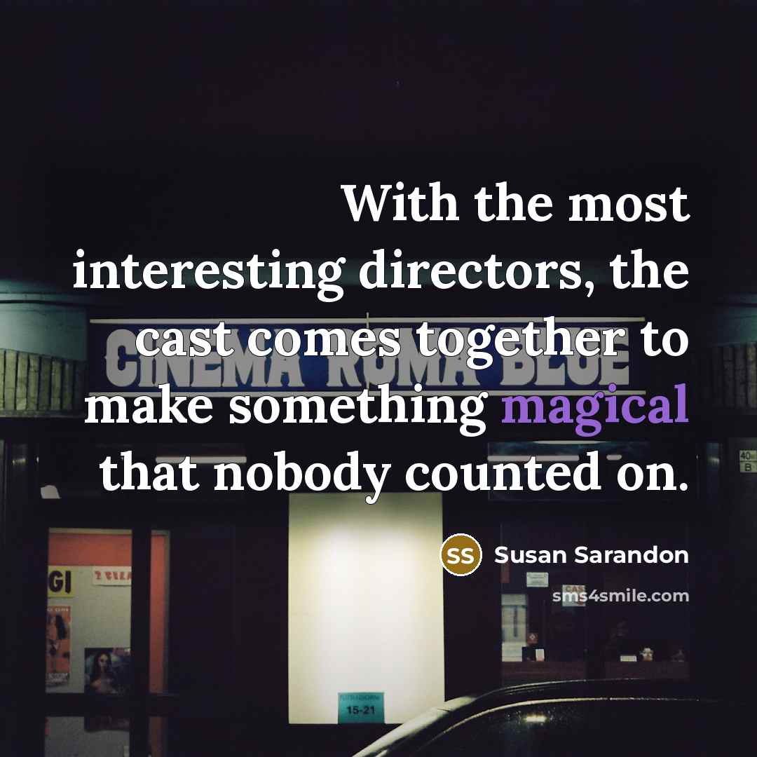 “With the most interesting directors, the cast comes together to…” quote by Susan Sarandon
