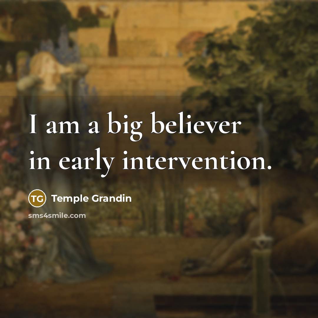 “I am a big believer in early intervention.…” quote by Temple Grandin