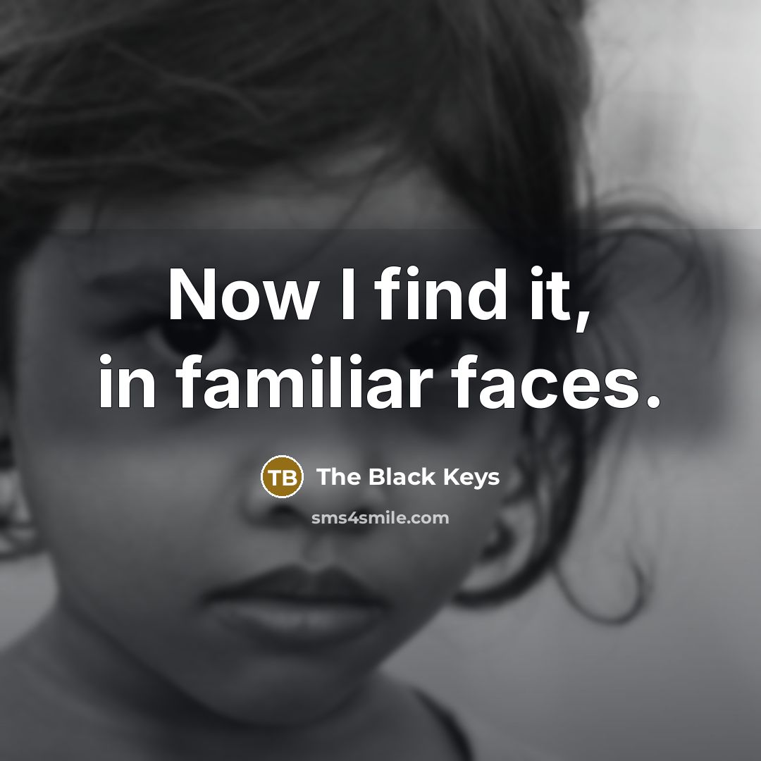 “Now I find it, in familiar faces.…” quote by The Black Keys