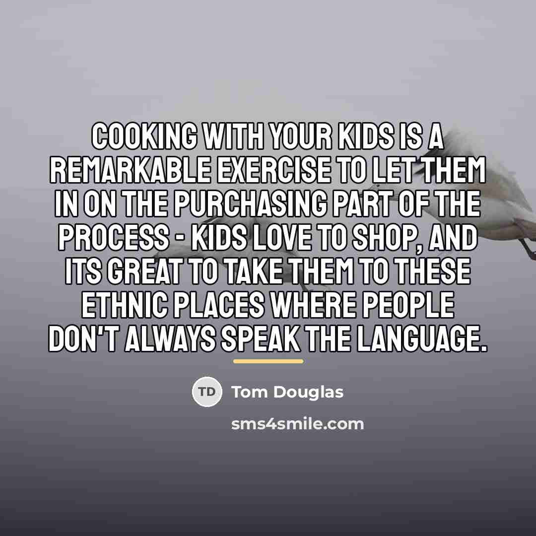 “Cooking with your kids is a remarkable exercise to let…” quote by Tom Douglas