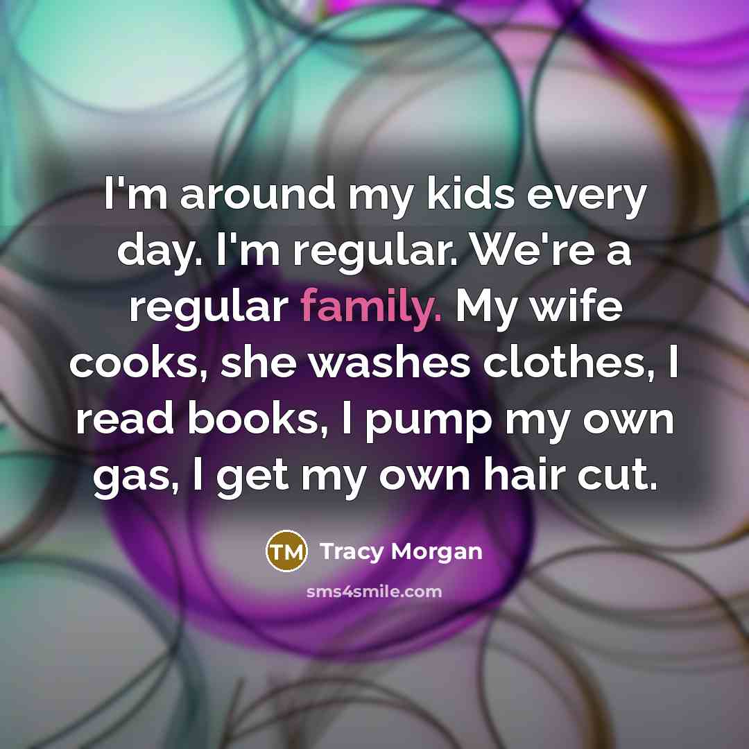 “I'm around my kids every day. I'm regular. We're a…” quote by Tracy Morgan