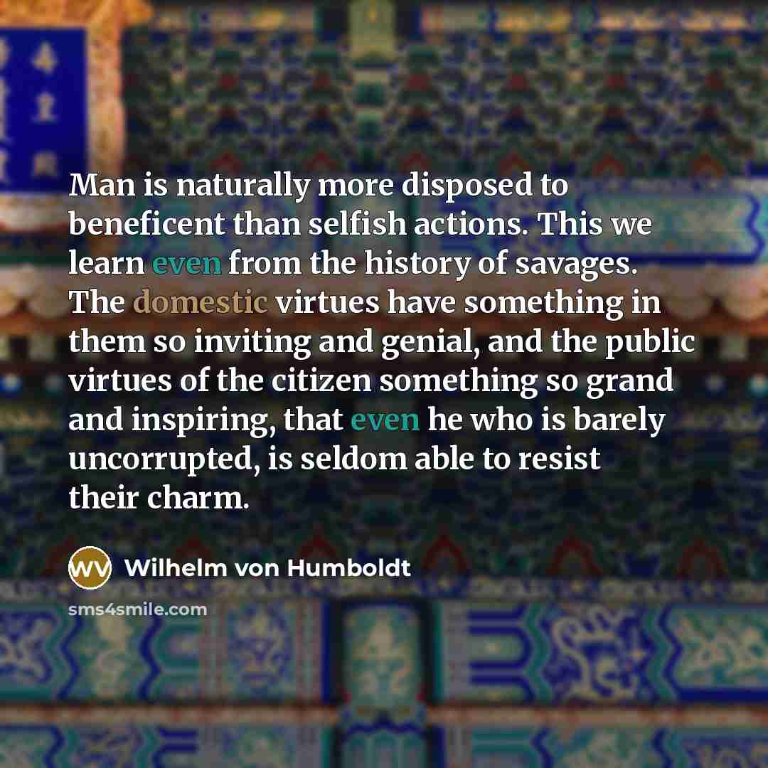 “Man is naturally more disposed to beneficent than selfish actions.…” quote by Wilhelm von Humboldt