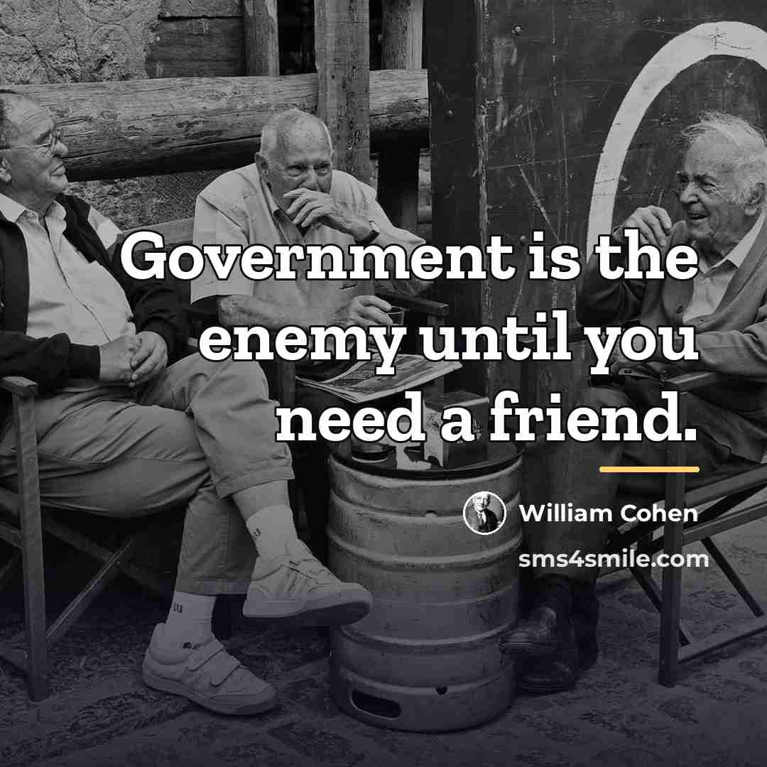 “Government is the enemy until you need a friend.…” quote by William Cohen
