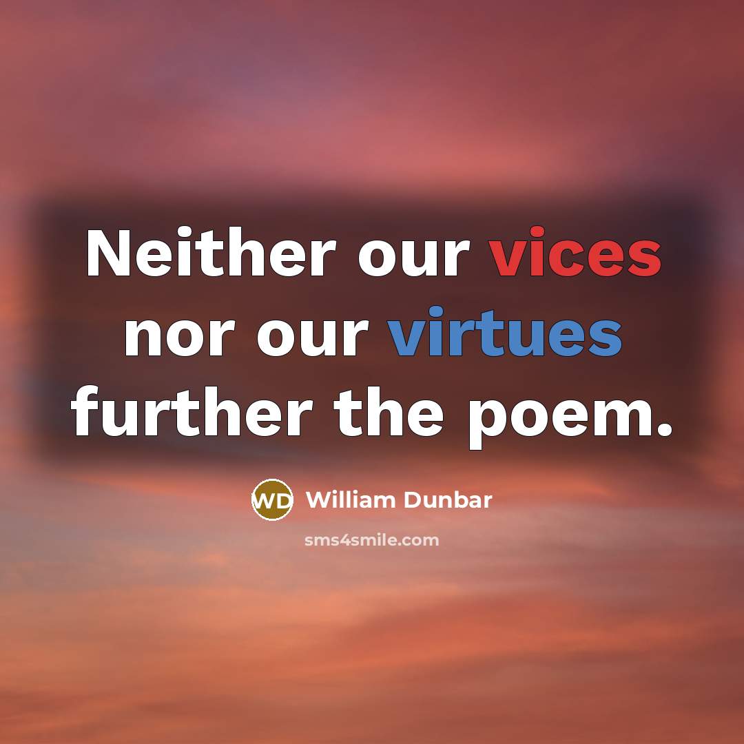 “Neither our vices nor our virtues further the poem.” quote by William Dunbar