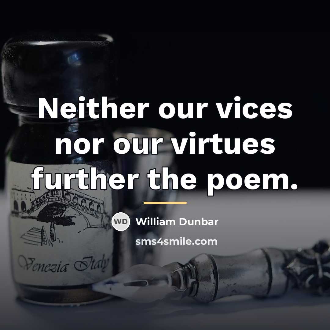 “Neither our vices nor our virtues further the poem.…” quote by William Dunbar