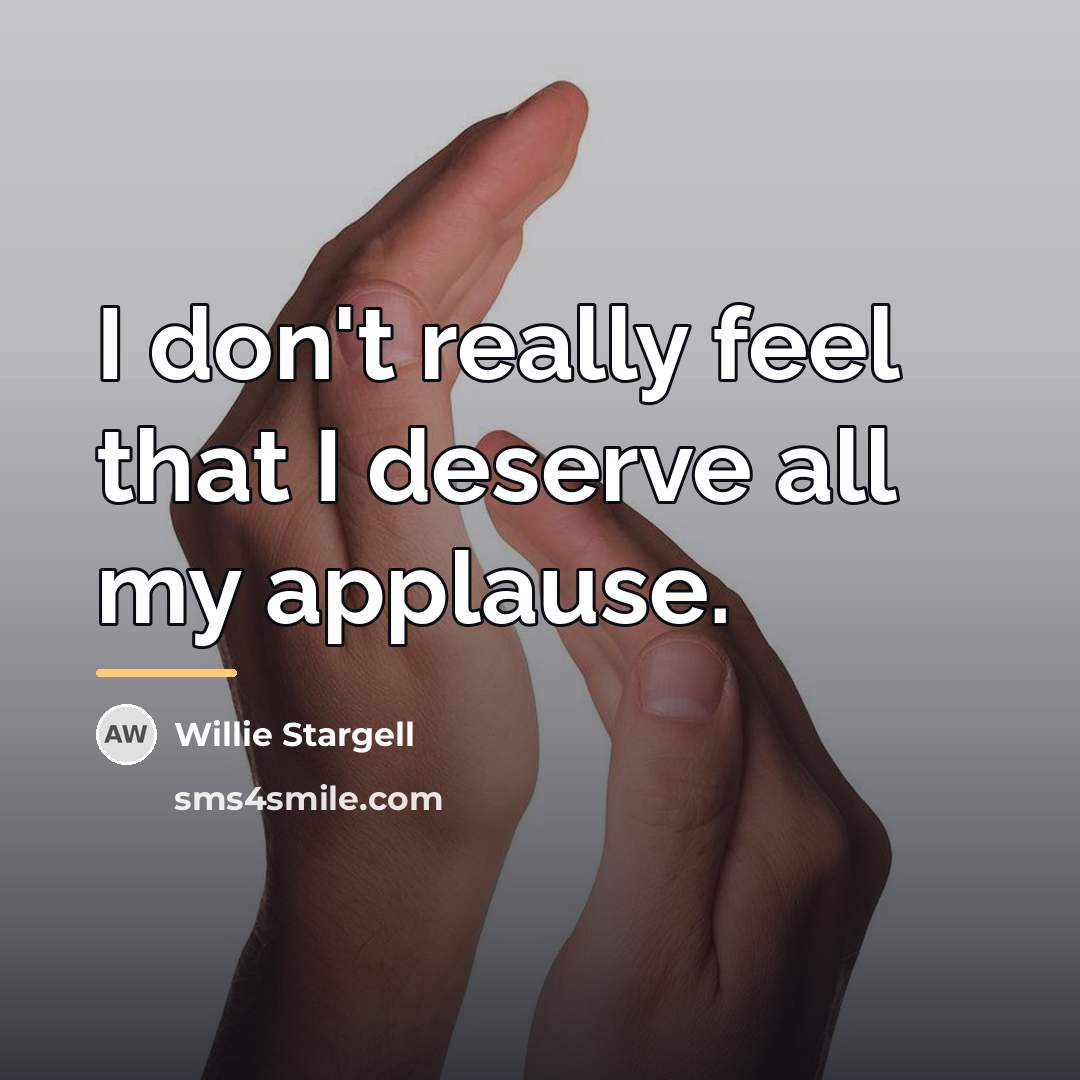 “I don't really feel that I deserve all my applause.…” quote by Willie Stargell