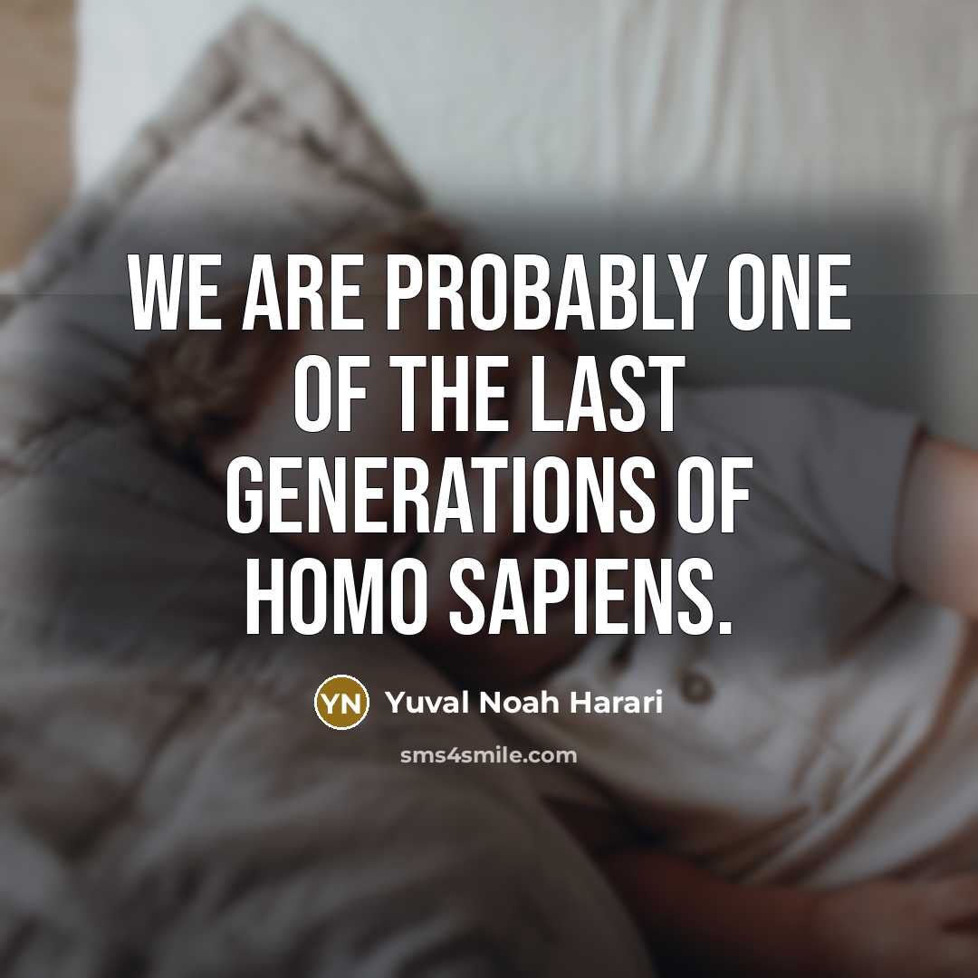 “We are probably one of the last generations of Homo…” quote by Yuval Noah Harari