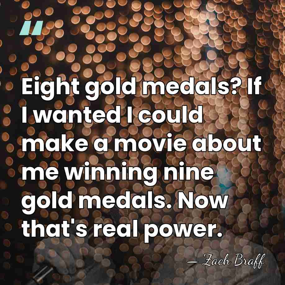 Eight gold medals? If I wanted I could make a movie about&hellip; - Zach Braff