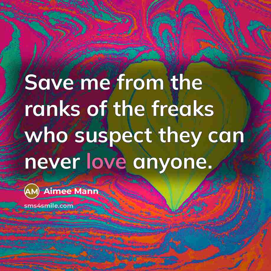 “Save me from the ranks of the freaks who suspect…” quote by Aimee Mann