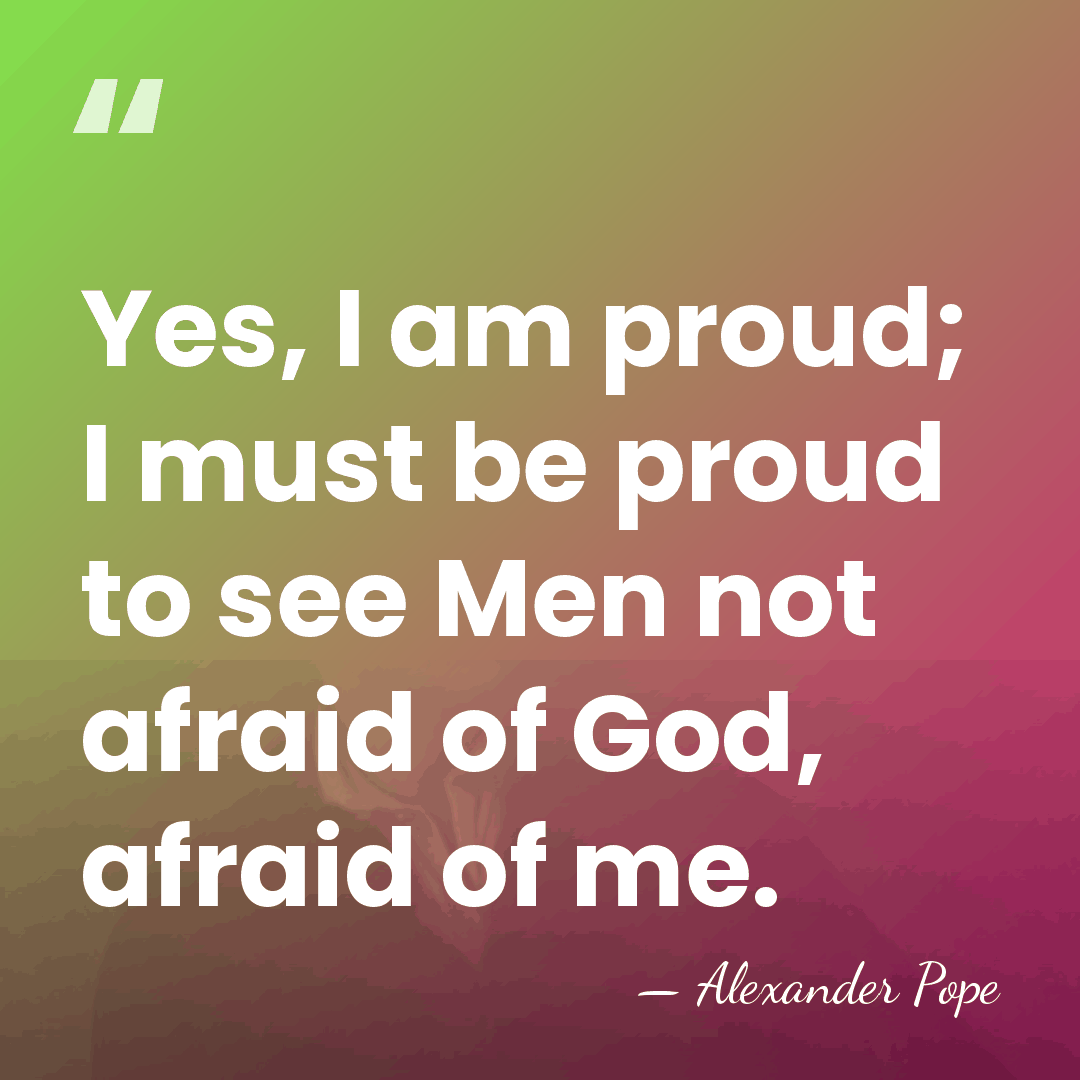 Yes, I am proud; I must be proud to see Men not&hellip; - Alexander Pope
