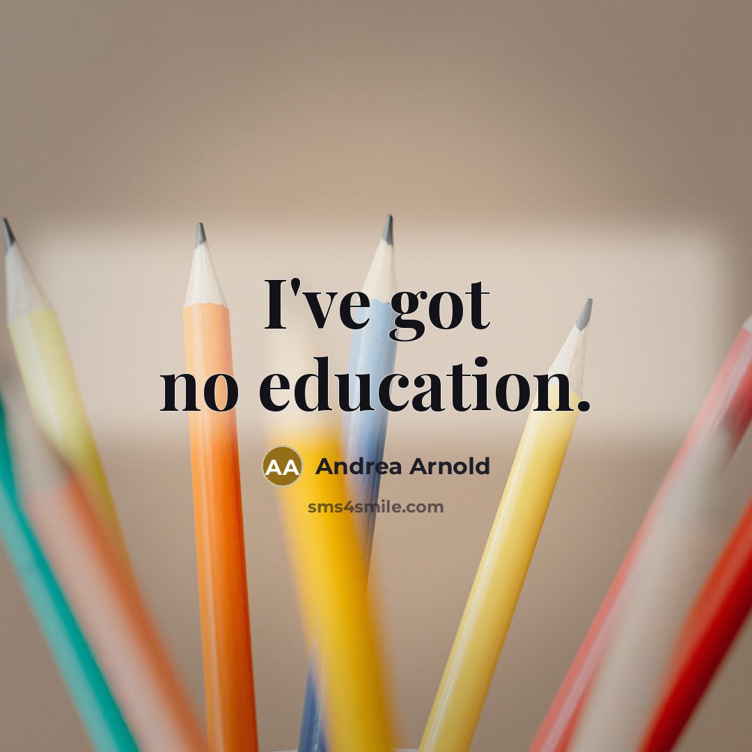 “I've got no education.…” quote by Andrea Arnold