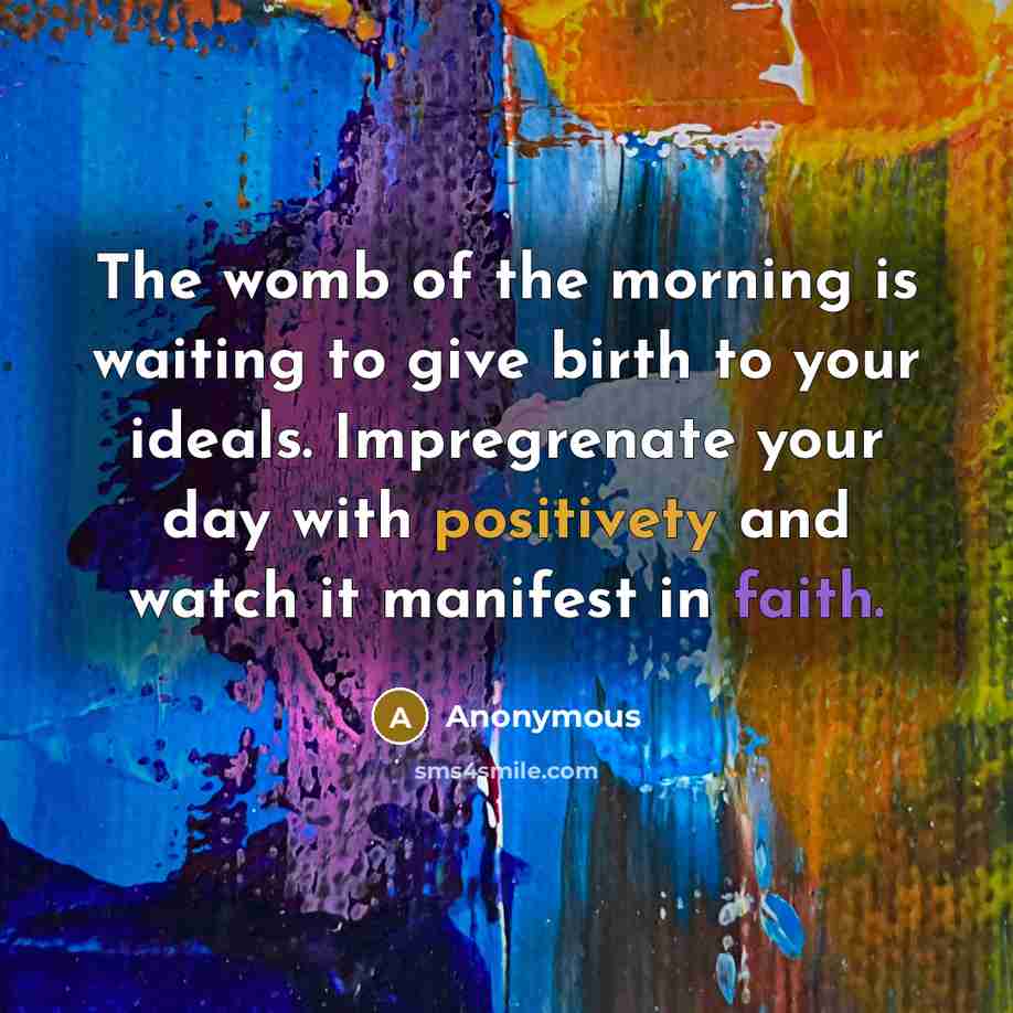 “The womb of the morning is waiting to give birth to your ideals. Impregrenate your day with positivety and watch it manifest in faith.” quote by Anonymous