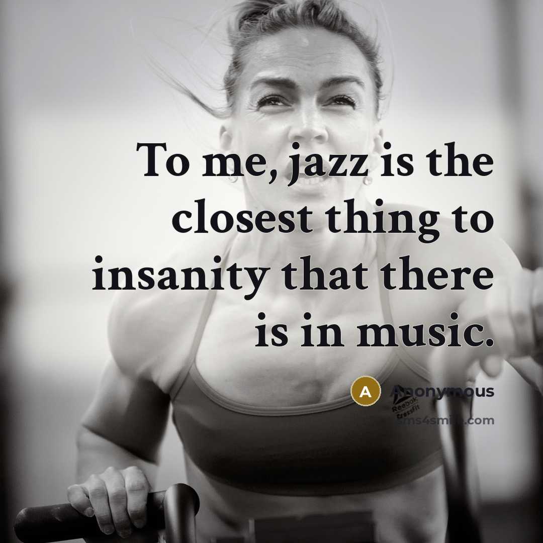 “To me, jazz is the closest thing to insanity that…” quote by Anonymous